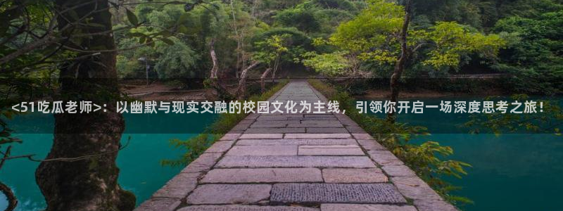 51吃瓜最新吃瓜入口：<51吃瓜老师>：以幽默与现实交融的校园文化为主线，引领你开启一场深度思考之旅！