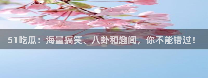 51吃瓜onlyfans网黄：51吃瓜：海量搞笑、八卦和趣闻，你不能错过！