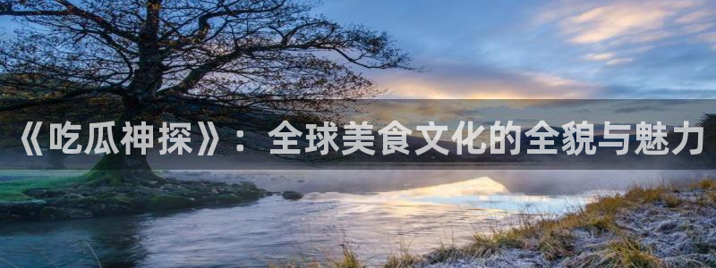 吃瓜新闻：《吃瓜神探》：全球美食文化的全貌与魅力