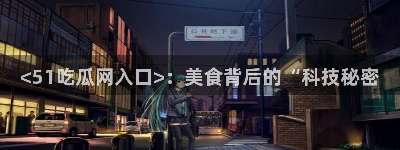 51吃瓜网每日榜单今日：<51吃瓜网入口>：美食背后的“科技秘密