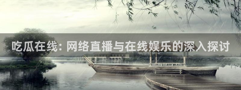 51cgfun吃瓜网怎么进：吃瓜在线: 网络直播与在线娱乐的深入探讨