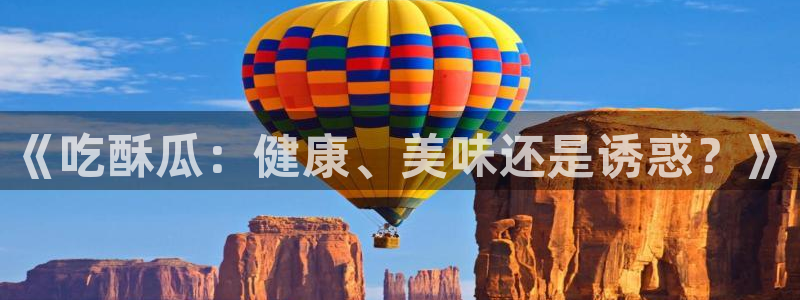 51吃瓜今日吃瓜最新网址：《吃酥瓜：健康、美味还是诱惑？》