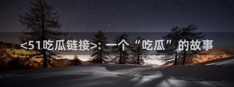 八月瓜尽量少吃的原因：<51吃瓜链接>: 一个“吃瓜”的故事
